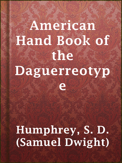 Title details for American Hand Book of the Daguerreotype by S. D. (Samuel Dwight) Humphrey - Available